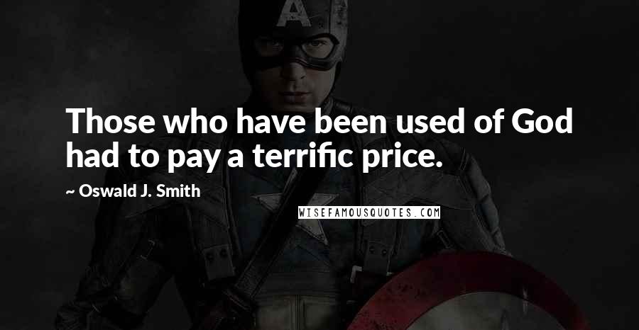 Oswald J. Smith Quotes: Those who have been used of God had to pay a terrific price.
