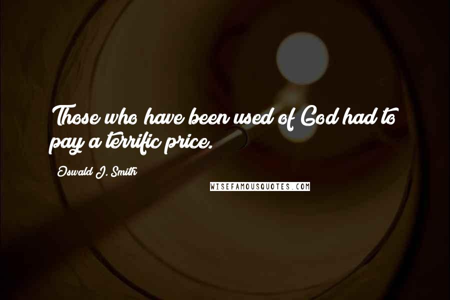 Oswald J. Smith Quotes: Those who have been used of God had to pay a terrific price.