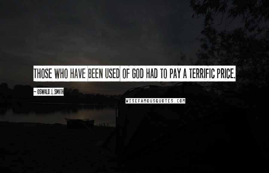Oswald J. Smith Quotes: Those who have been used of God had to pay a terrific price.