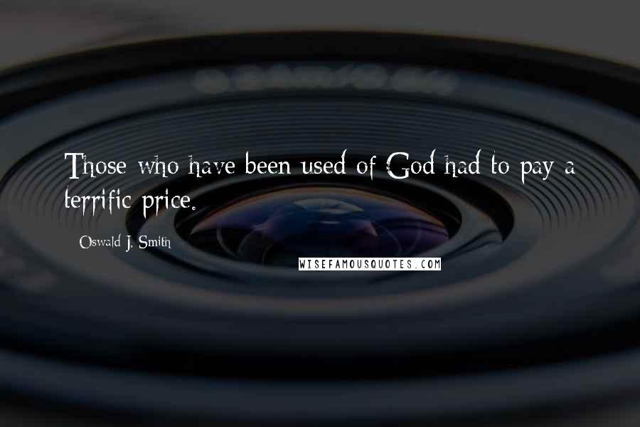 Oswald J. Smith Quotes: Those who have been used of God had to pay a terrific price.