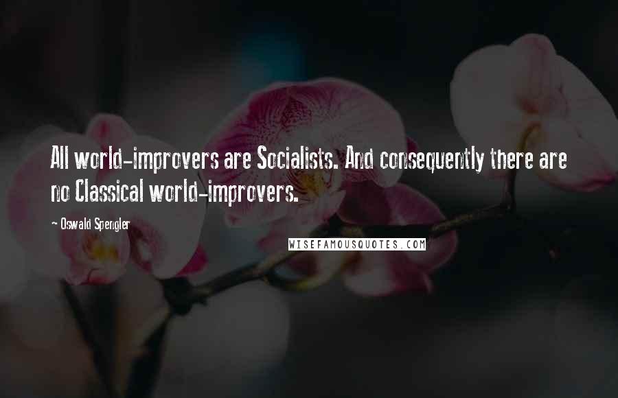 Oswald Spengler Quotes: All world-improvers are Socialists. And consequently there are no Classical world-improvers.