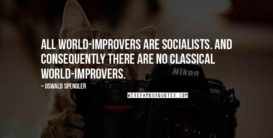 Oswald Spengler Quotes: All world-improvers are Socialists. And consequently there are no Classical world-improvers.