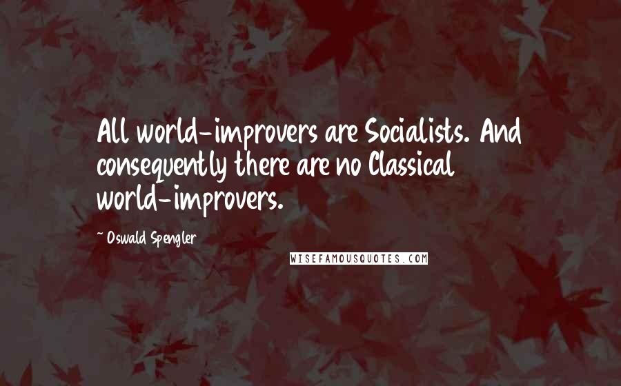 Oswald Spengler Quotes: All world-improvers are Socialists. And consequently there are no Classical world-improvers.