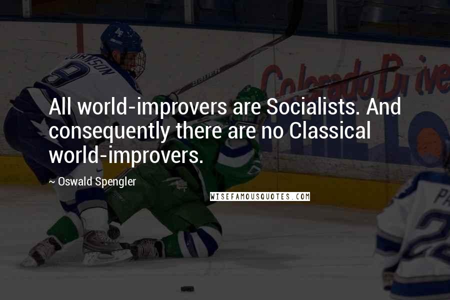 Oswald Spengler Quotes: All world-improvers are Socialists. And consequently there are no Classical world-improvers.