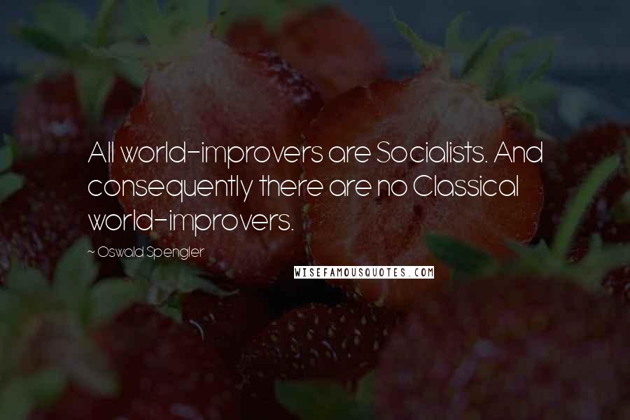 Oswald Spengler Quotes: All world-improvers are Socialists. And consequently there are no Classical world-improvers.