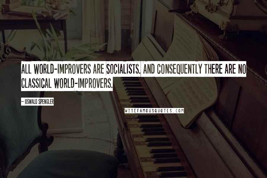 Oswald Spengler Quotes: All world-improvers are Socialists. And consequently there are no Classical world-improvers.