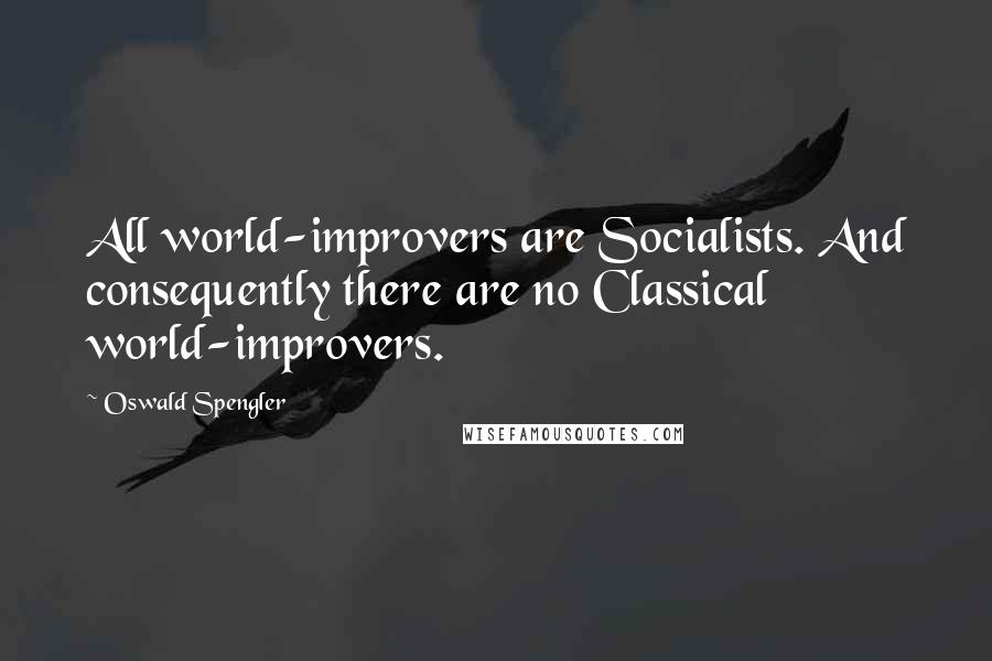 Oswald Spengler Quotes: All world-improvers are Socialists. And consequently there are no Classical world-improvers.