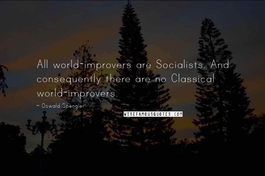 Oswald Spengler Quotes: All world-improvers are Socialists. And consequently there are no Classical world-improvers.
