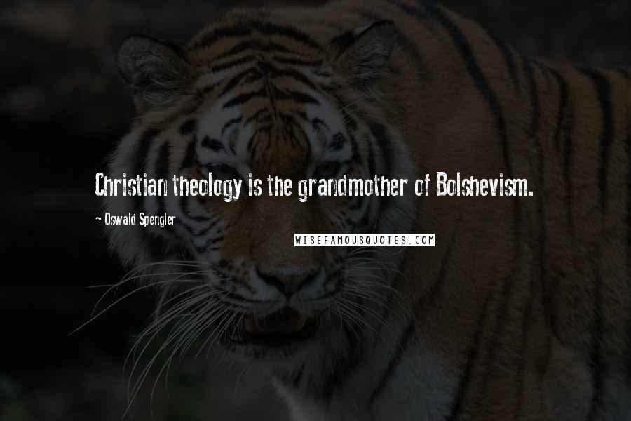 Oswald Spengler Quotes: Christian theology is the grandmother of Bolshevism.