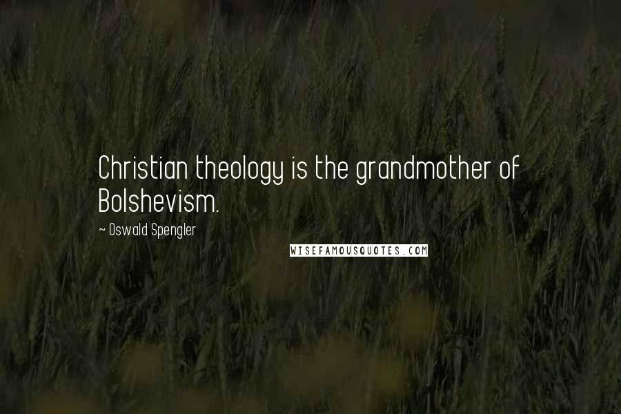 Oswald Spengler Quotes: Christian theology is the grandmother of Bolshevism.
