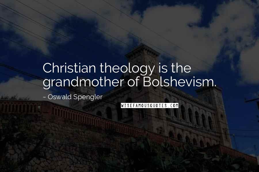 Oswald Spengler Quotes: Christian theology is the grandmother of Bolshevism.