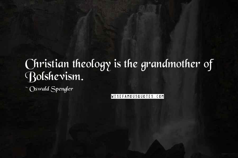 Oswald Spengler Quotes: Christian theology is the grandmother of Bolshevism.