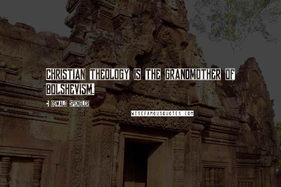 Oswald Spengler Quotes: Christian theology is the grandmother of Bolshevism.
