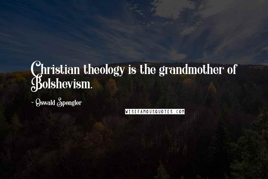 Oswald Spengler Quotes: Christian theology is the grandmother of Bolshevism.