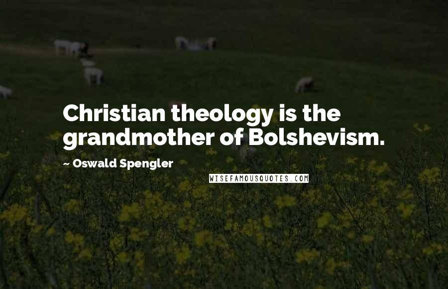Oswald Spengler Quotes: Christian theology is the grandmother of Bolshevism.