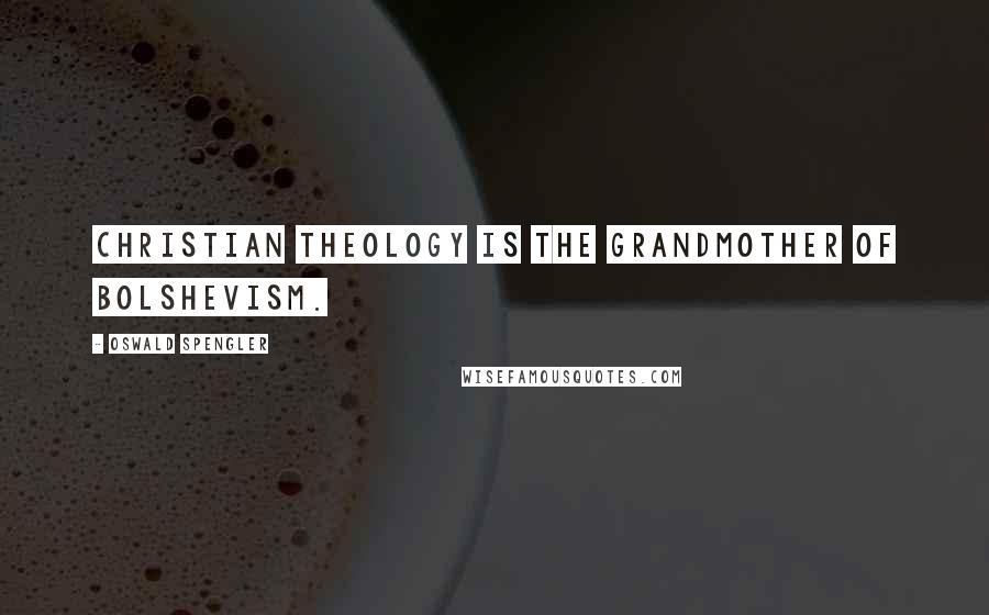 Oswald Spengler Quotes: Christian theology is the grandmother of Bolshevism.