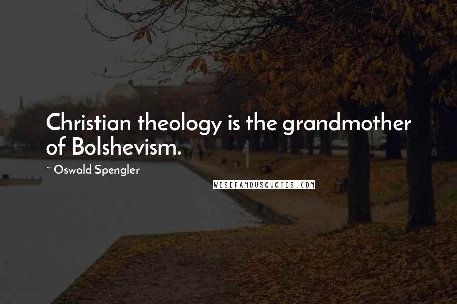 Oswald Spengler Quotes: Christian theology is the grandmother of Bolshevism.