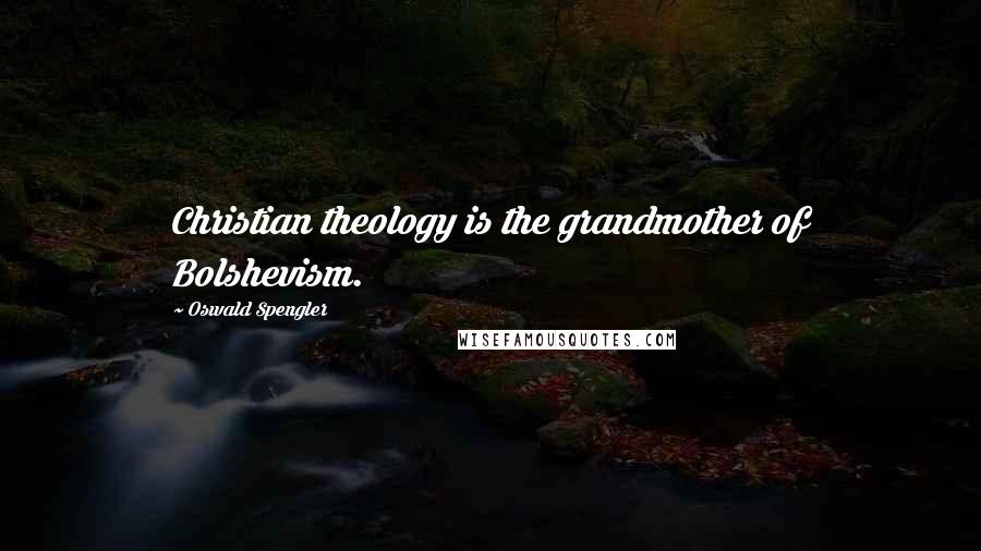 Oswald Spengler Quotes: Christian theology is the grandmother of Bolshevism.