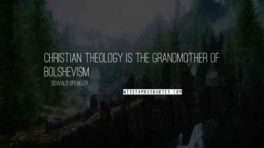 Oswald Spengler Quotes: Christian theology is the grandmother of Bolshevism.