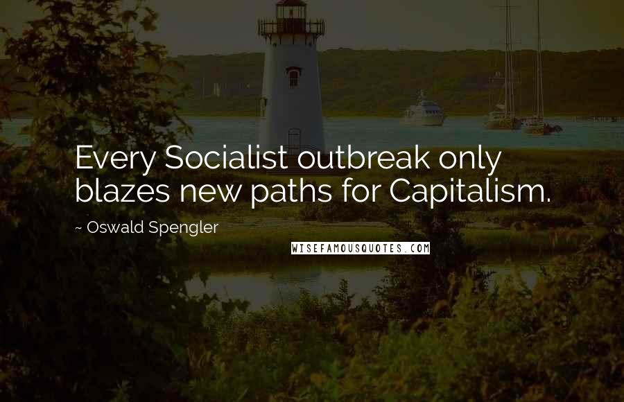Oswald Spengler Quotes: Every Socialist outbreak only blazes new paths for Capitalism.
