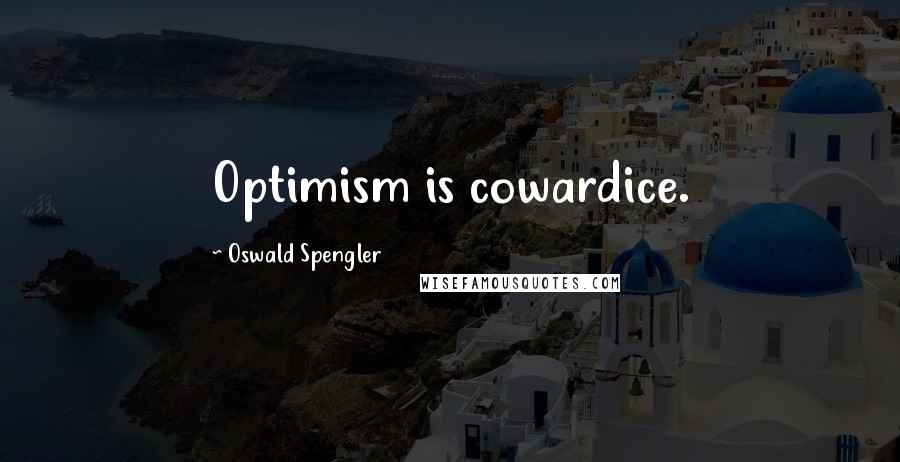 Oswald Spengler Quotes: Optimism is cowardice.