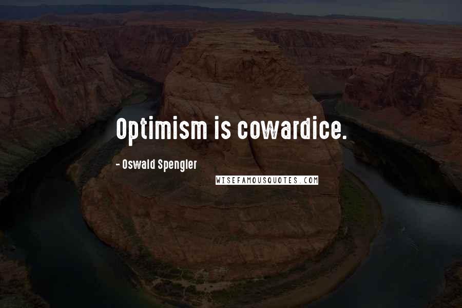 Oswald Spengler Quotes: Optimism is cowardice.