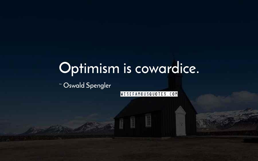 Oswald Spengler Quotes: Optimism is cowardice.