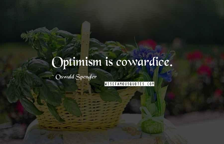 Oswald Spengler Quotes: Optimism is cowardice.