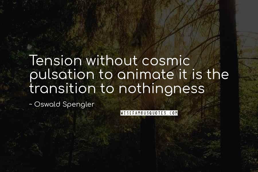 Oswald Spengler Quotes: Tension without cosmic pulsation to animate it is the transition to nothingness