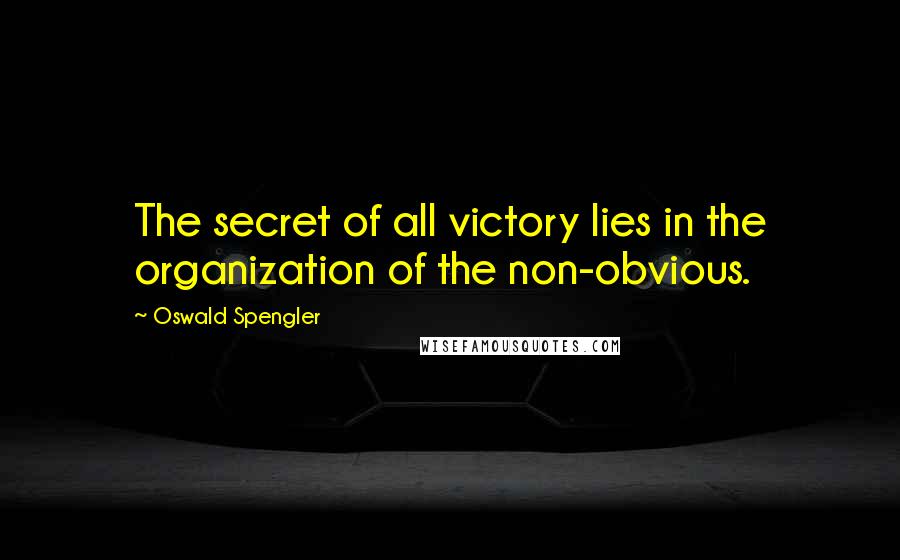 Oswald Spengler Quotes: The secret of all victory lies in the organization of the non-obvious.