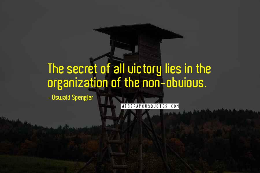 Oswald Spengler Quotes: The secret of all victory lies in the organization of the non-obvious.