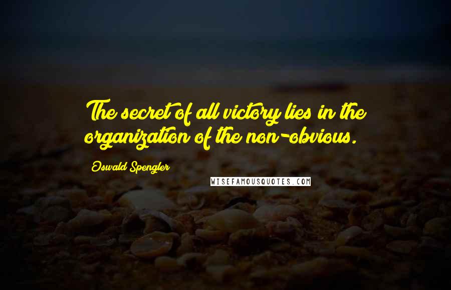 Oswald Spengler Quotes: The secret of all victory lies in the organization of the non-obvious.