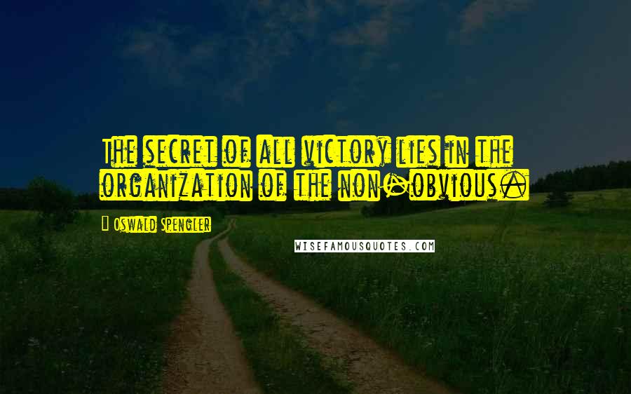 Oswald Spengler Quotes: The secret of all victory lies in the organization of the non-obvious.