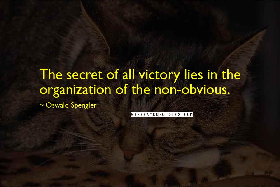 Oswald Spengler Quotes: The secret of all victory lies in the organization of the non-obvious.