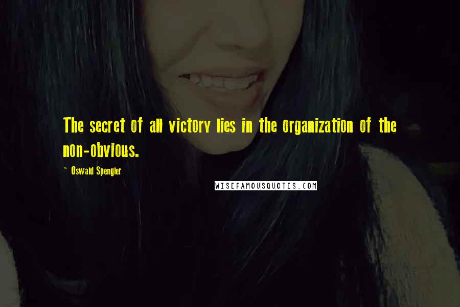 Oswald Spengler Quotes: The secret of all victory lies in the organization of the non-obvious.