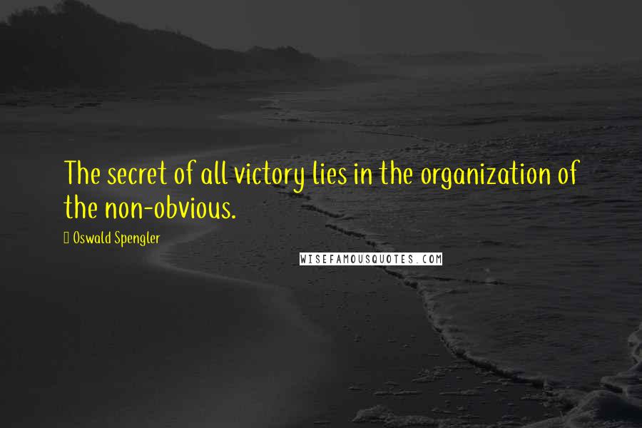 Oswald Spengler Quotes: The secret of all victory lies in the organization of the non-obvious.