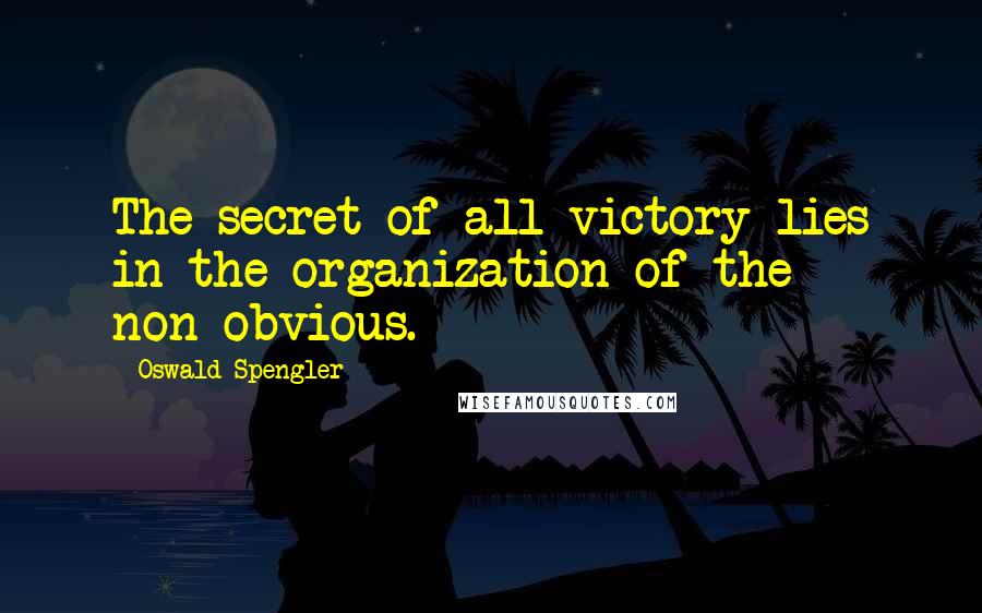 Oswald Spengler Quotes: The secret of all victory lies in the organization of the non-obvious.