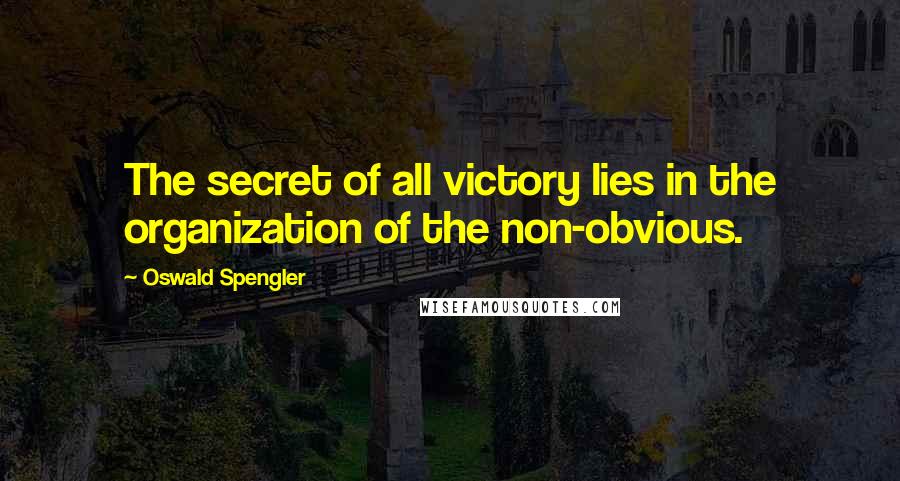 Oswald Spengler Quotes: The secret of all victory lies in the organization of the non-obvious.