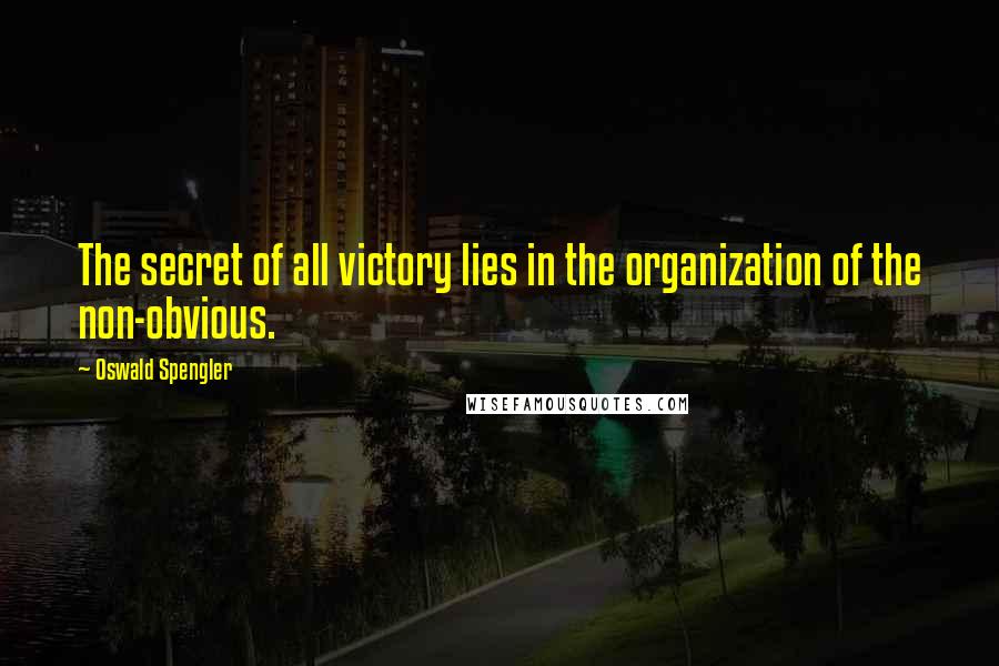 Oswald Spengler Quotes: The secret of all victory lies in the organization of the non-obvious.