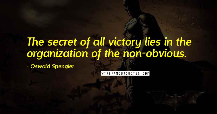 Oswald Spengler Quotes: The secret of all victory lies in the organization of the non-obvious.