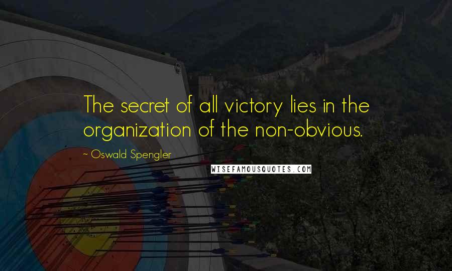 Oswald Spengler Quotes: The secret of all victory lies in the organization of the non-obvious.