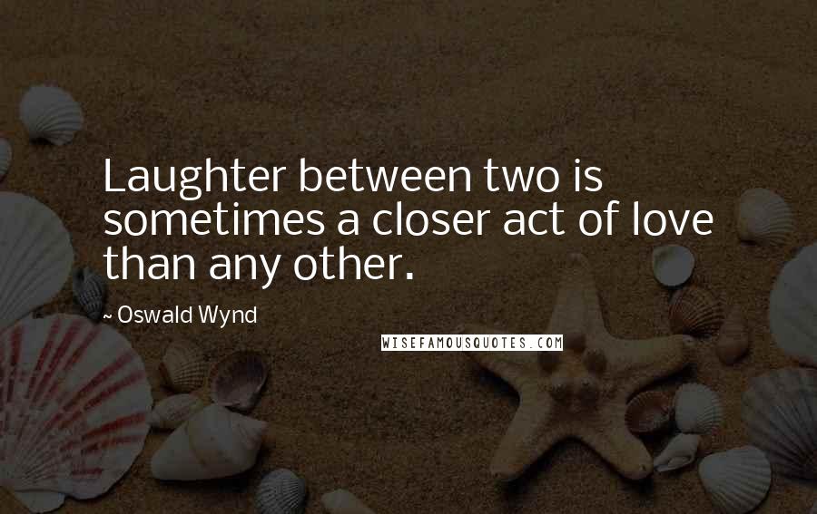 Oswald Wynd Quotes: Laughter between two is sometimes a closer act of love than any other.