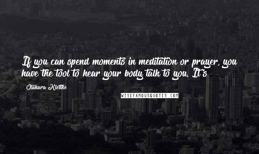 Otakara Klettke Quotes: If you can spend moments in meditation or prayer, you have the tool to hear your body talk to you. It's