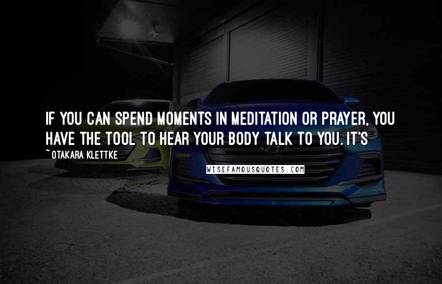 Otakara Klettke Quotes: If you can spend moments in meditation or prayer, you have the tool to hear your body talk to you. It's