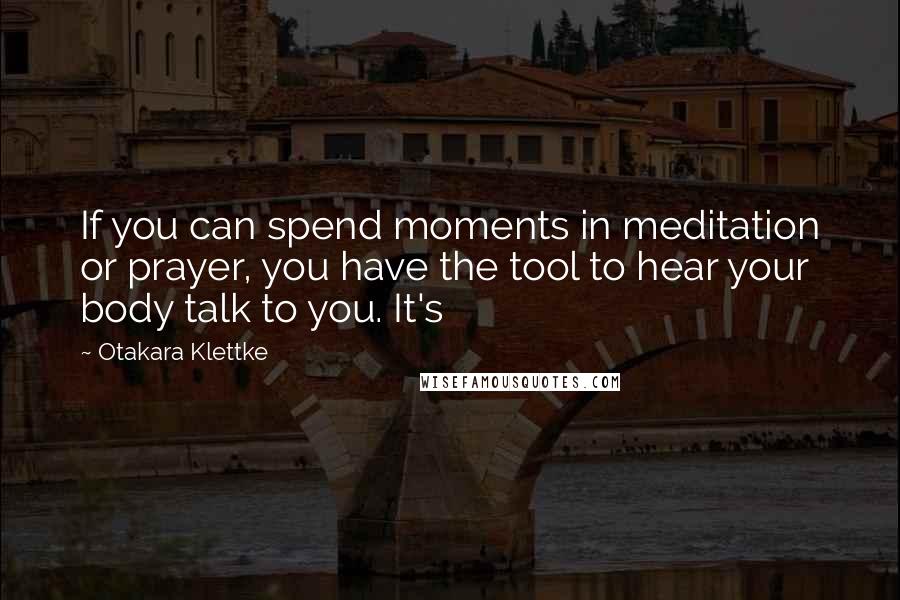 Otakara Klettke Quotes: If you can spend moments in meditation or prayer, you have the tool to hear your body talk to you. It's