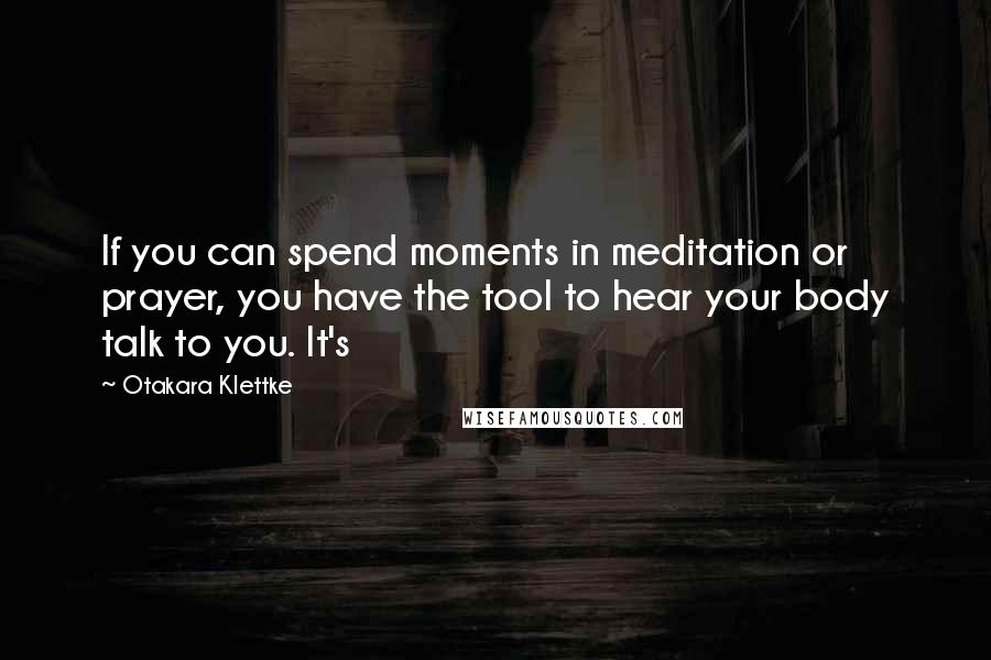 Otakara Klettke Quotes: If you can spend moments in meditation or prayer, you have the tool to hear your body talk to you. It's