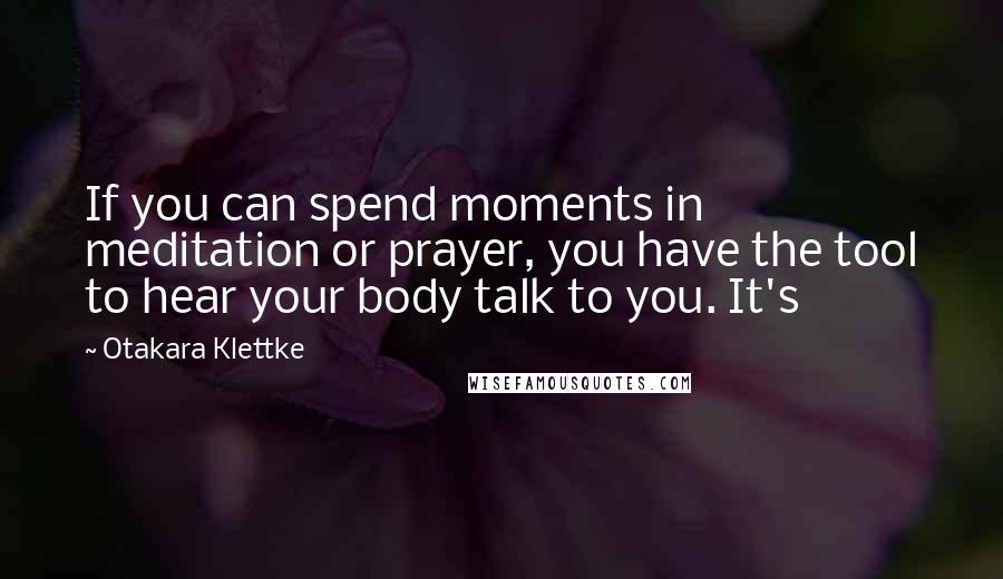 Otakara Klettke Quotes: If you can spend moments in meditation or prayer, you have the tool to hear your body talk to you. It's