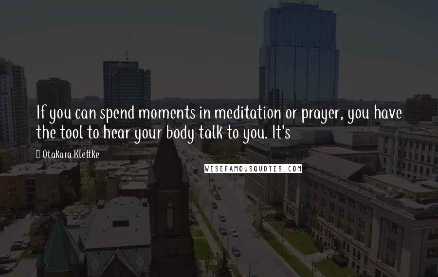 Otakara Klettke Quotes: If you can spend moments in meditation or prayer, you have the tool to hear your body talk to you. It's