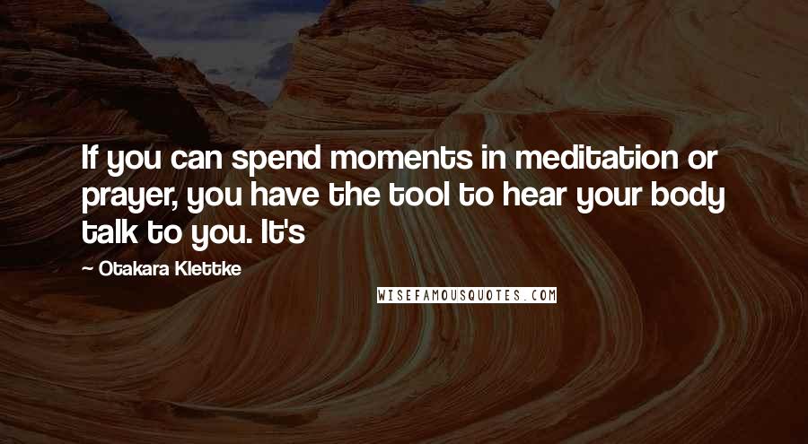 Otakara Klettke Quotes: If you can spend moments in meditation or prayer, you have the tool to hear your body talk to you. It's