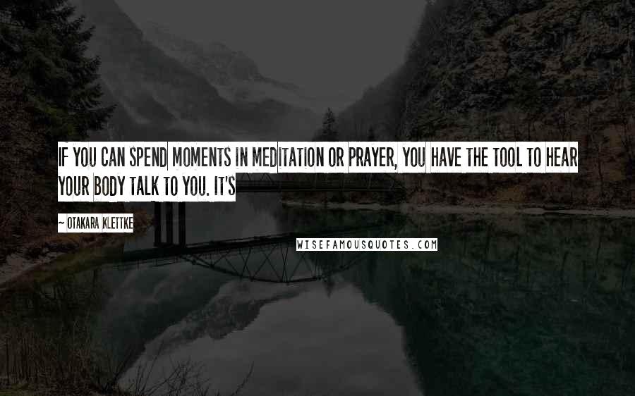 Otakara Klettke Quotes: If you can spend moments in meditation or prayer, you have the tool to hear your body talk to you. It's